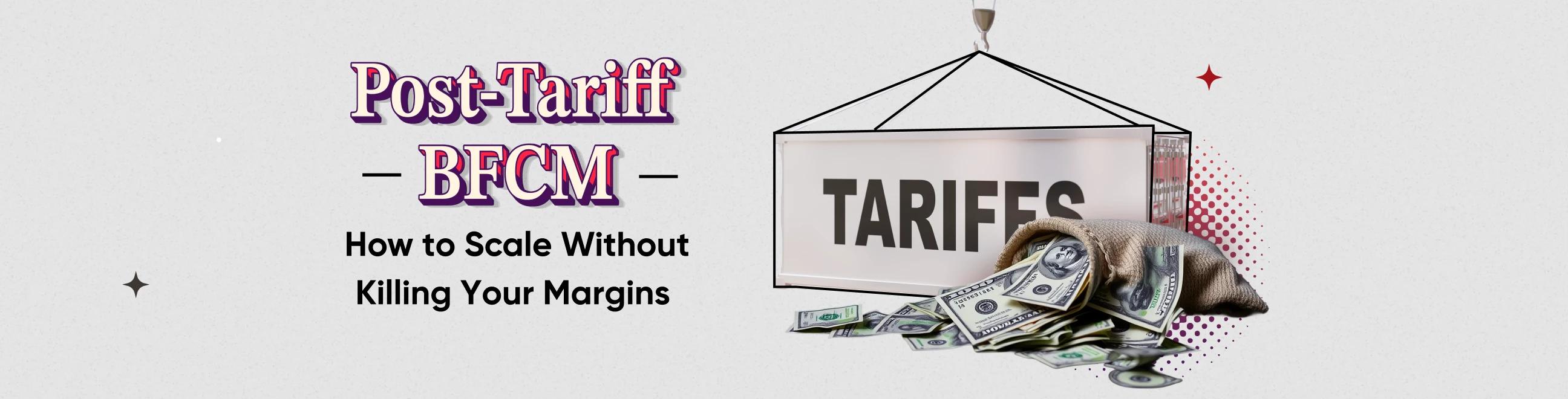 Post-Tariff BFCM: How to Scale Without Killing Your Margins